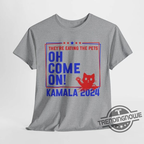 Theyre Eating The Dogs Cats Pets Oh Come On Shirt Kamala Harris Trump Debate 2024 T Shirt Quote 2024 Presidential Debate trendingnowe 3