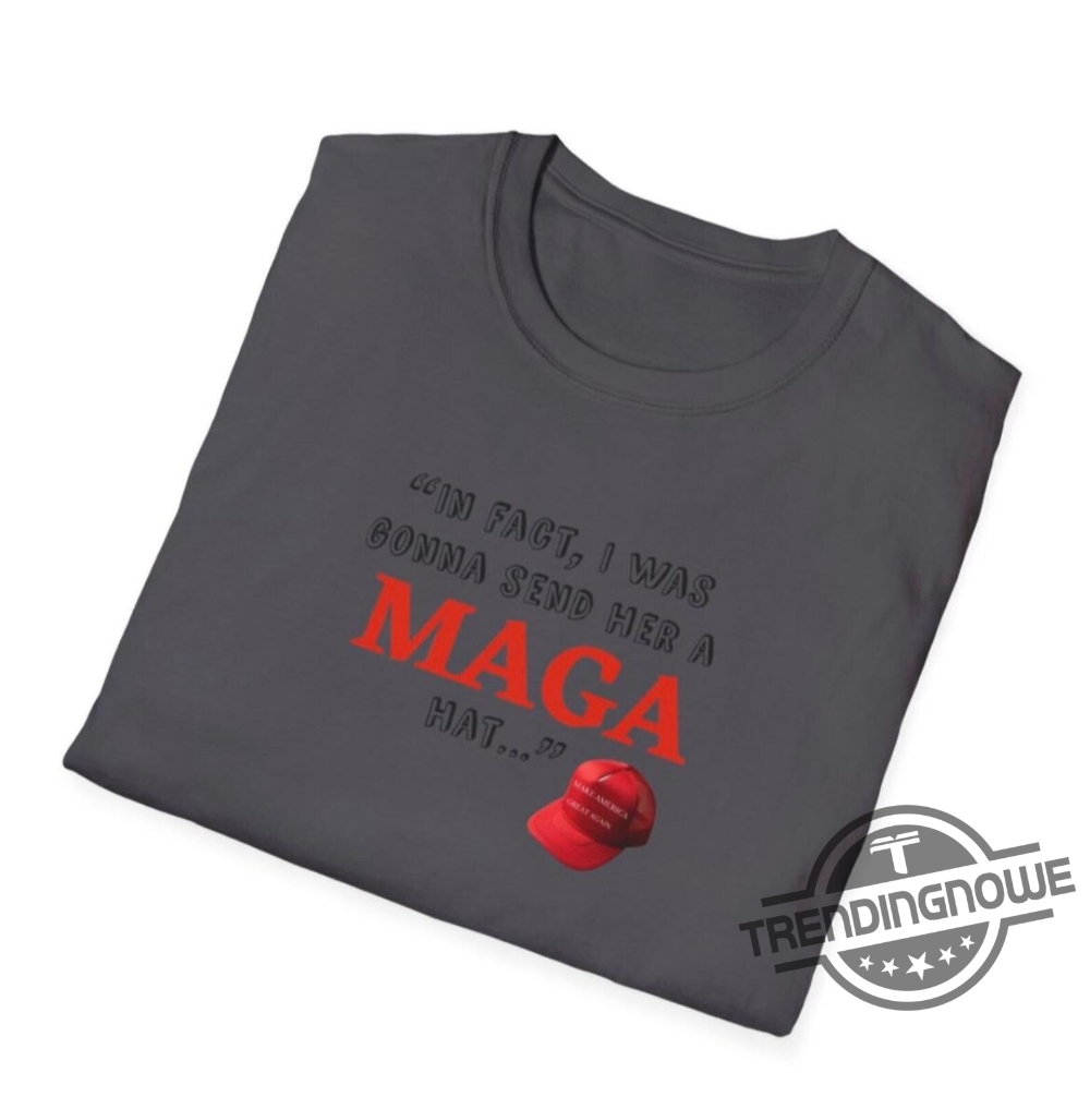 In Fact I Was Gonna Send Her A Maga Hat Shirt Debate Funny Shirt Debate Trump Quote Shirt Trump 2024 Sweatshirt