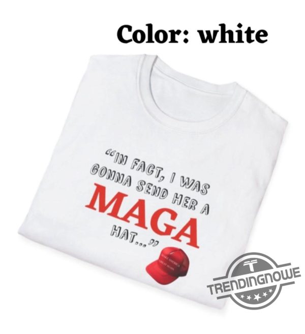 In Fact I Was Gonna Send Her A Maga Hat Shirt Debate Funny Shirt Debate Trump Quote Shirt Trump 2024 Sweatshirt trendingnowe 2