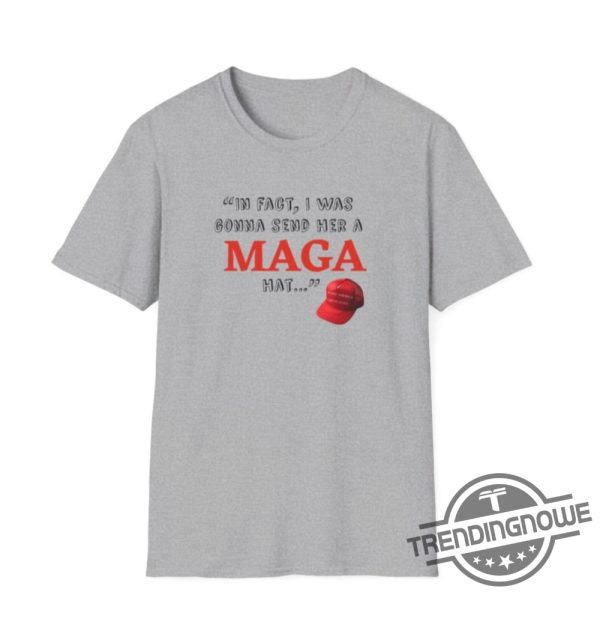 In Fact I Was Gonna Send Her A Maga Hat Shirt Debate Funny Shirt Debate Trump Quote Shirt Trump 2024 Sweatshirt trendingnowe 3