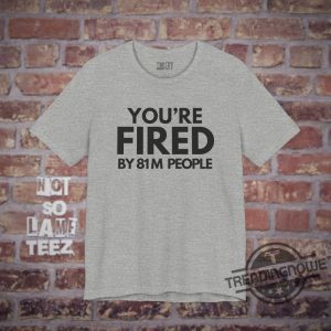 Youre Fired By 81M People Shirt Debate 2024 Harris Trump Election Campaign Shirt Presidential Race Merch Shirt trendingnowe 1