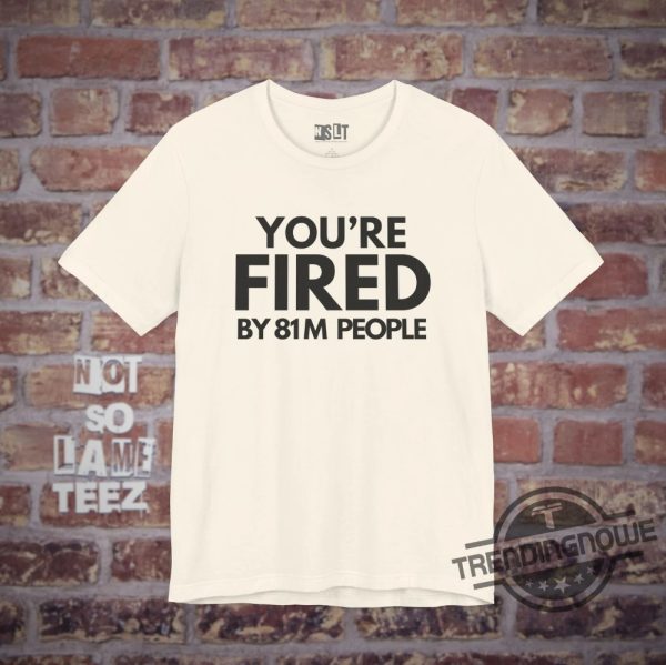 Youre Fired By 81M People Shirt Debate 2024 Harris Trump Election Campaign Shirt Presidential Race Merch Shirt trendingnowe 3