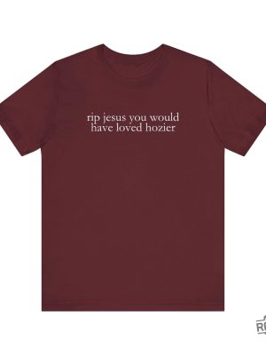 Hozier T Shirt Funny Shirt Rip Jesus You Would Have Loved Hozier Gift For Fans Concert Tour revetee 2