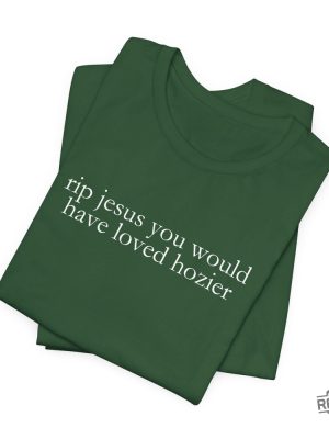 Hozier T Shirt Funny Shirt Rip Jesus You Would Have Loved Hozier Gift For Fans Concert Tour revetee 3