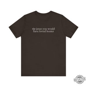 Hozier T Shirt Funny Shirt Rip Jesus You Would Have Loved Hozier Gift For Fans Concert Tour revetee 4