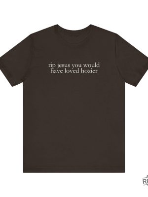 Hozier T Shirt Funny Shirt Rip Jesus You Would Have Loved Hozier Gift For Fans Concert Tour revetee 4