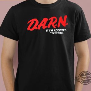 Darn Im Addicted To Drugs Shirt Drug Addict Shirt Darn It Im Addicted To Drugs T Shirt Sweatshirt Hoodie trendingnowe 1