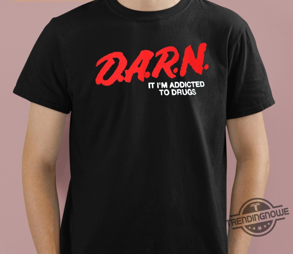 Darn Im Addicted To Drugs Shirt Drug Addict Shirt Darn It Im Addicted To Drugs T Shirt Sweatshirt Hoodie trendingnowe 1