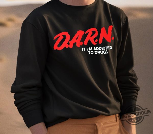 Darn Im Addicted To Drugs Shirt Drug Addict Shirt Darn It Im Addicted To Drugs T Shirt Sweatshirt Hoodie trendingnowe 3