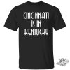 Cincinnati Is In Kentucky Shirt Sweatshirt Hoodie Cincinnati Is In Kentucky T Shirt trendingnowe 1