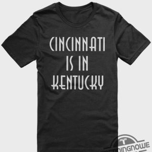 Cincinnati Is In Kentucky Shirt Sweatshirt Hoodie Cincinnati Is In Kentucky T Shirt trendingnowe 4