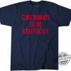 Cincinnati Is In Kentucky Shirt Cincinnati Is In Kentucky Tee trendingnowe 1