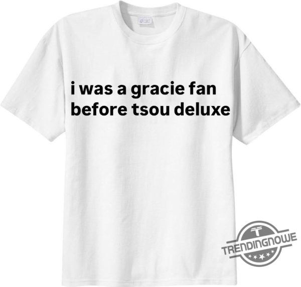 I Was A Gracie Fan Before Tsou Deluxe Shirt Sweatshirt Hoodie trendingnowe 1