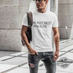 The Most Racist Man Alive Shirt trendingnowe 3