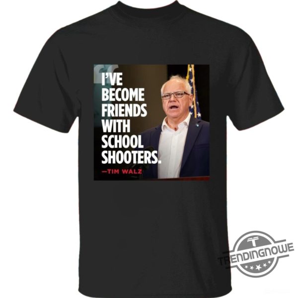 Ive Become Friends With School Shooters Shirt Tim Walz Shirt Trump Vance Shirt Trump Walz Tshirt trendingnowe 2