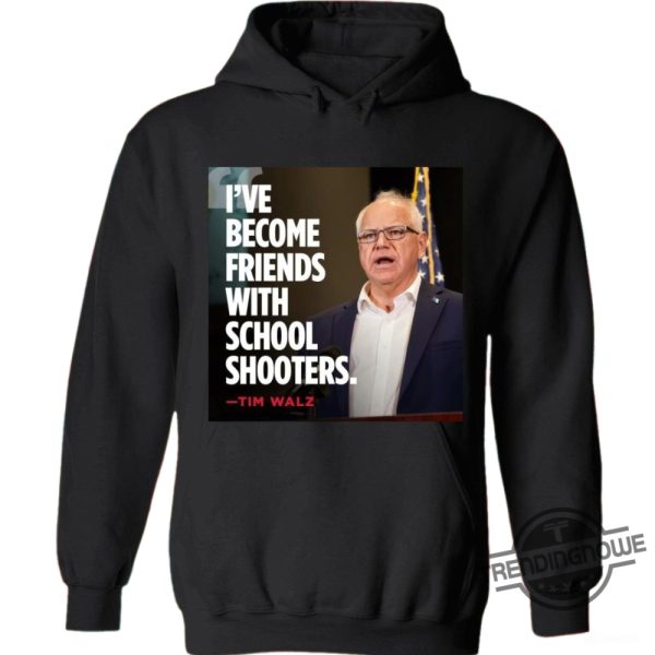 Ive Become Friends With School Shooters Shirt Tim Walz Shirt Trump Vance Shirt Trump Walz Tshirt trendingnowe 3