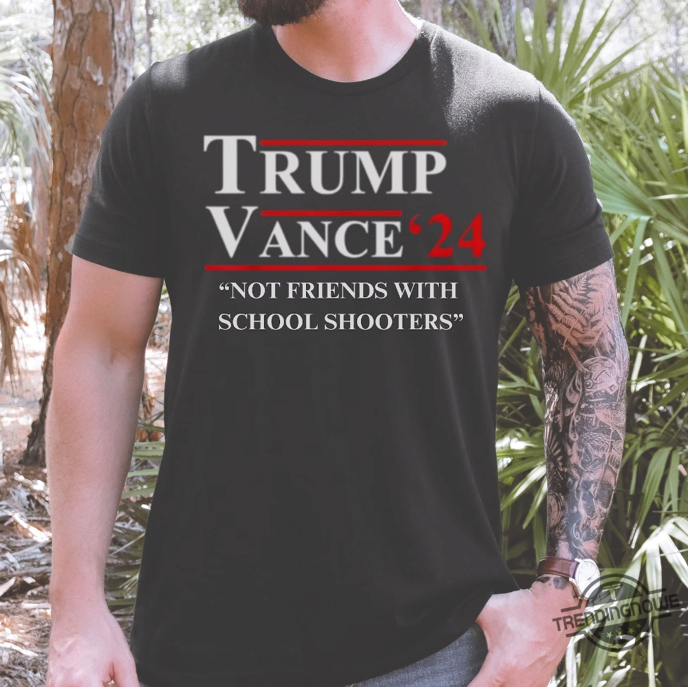 Funny Donald Trump Vance Election 2024 Shirt Not Friends With School Shooters trendingnowe 1