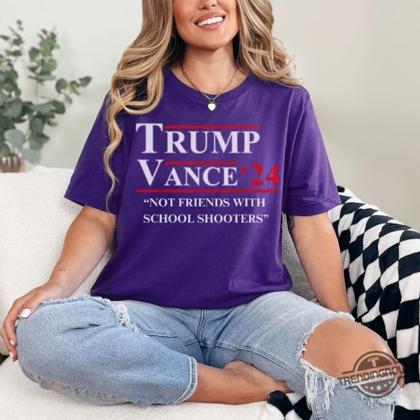 Funny Donald Trump Vance Election 2024 Shirt Not Friends With School Shooters trendingnowe 2