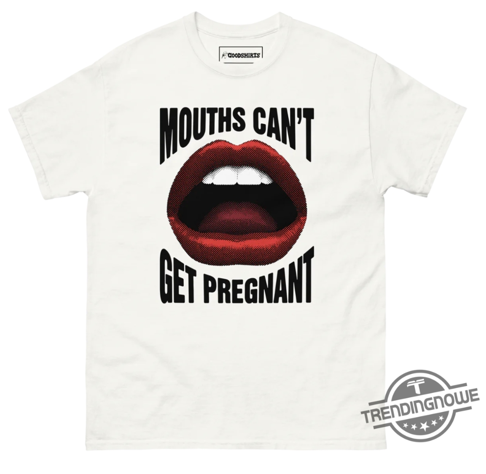 Mouths Cant Get Pregnant Shirt Sweatshirt Hoodie