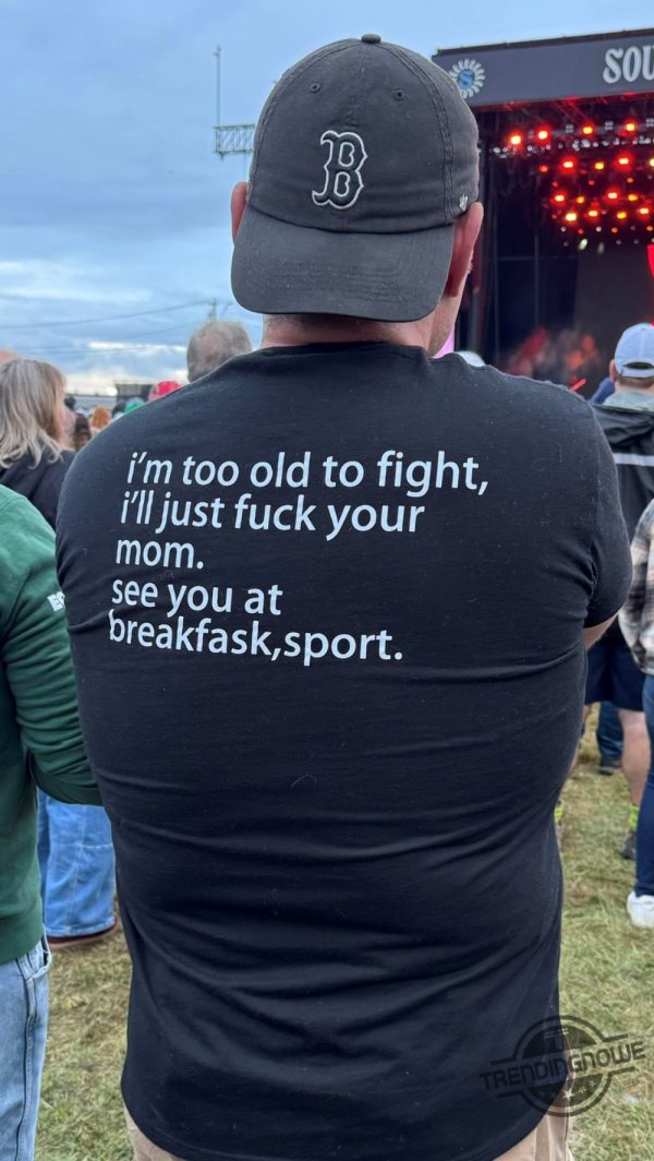 Im Too Old To Fight Shirt Im Too Old To Fight Ill Just Fuck Your Mom T Shirt trendingnowe 1