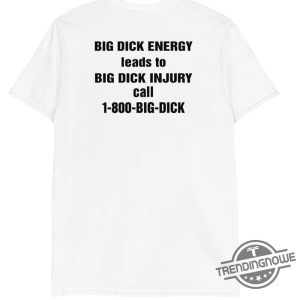 Big Dick Energy Leads To Big Dick Injury Shirt Big Dick Energy Leads To Big Dick Injury Call 1 800 Big Dick trendingnowe 2