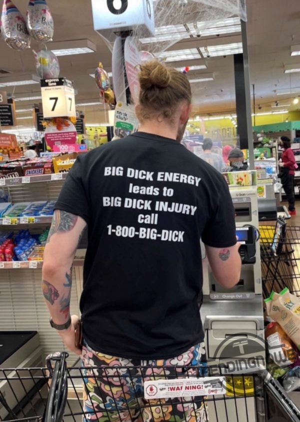 Big Dick Energy Leads To Big Dick Injury Shirt Big Dick Energy Leads To Big Dick Injury Call 1 800 Big Dick trendingnowe 3