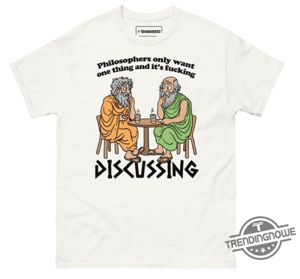 Philosophers Only Want One Thing And Its Fucking Discussing Shirt trendingnowe 1