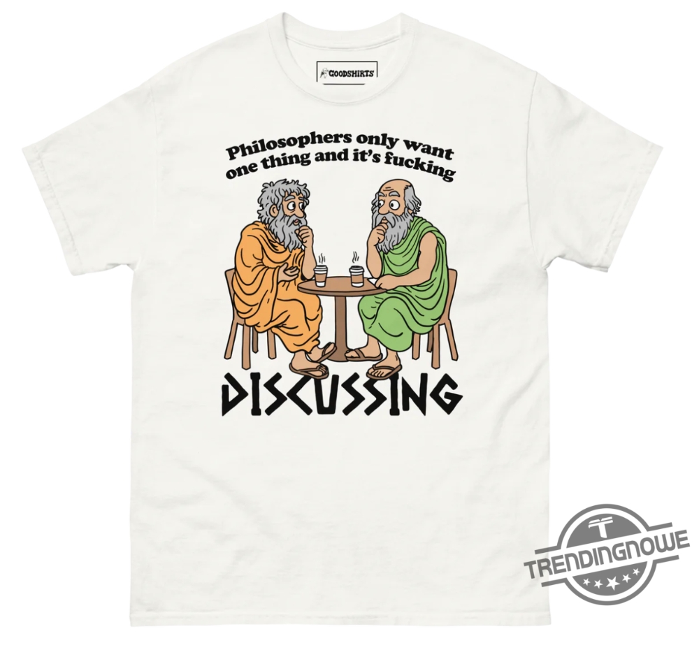 Philosophers Only Want One Thing And Its Fucking Discussing Shirt