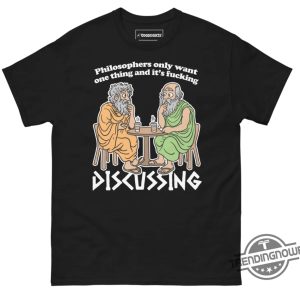 Philosophers Only Want One Thing And Its Fucking Discussing Shirt trendingnowe 2