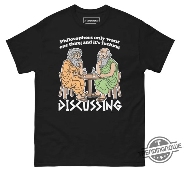 Philosophers Only Want One Thing And Its Fucking Discussing Shirt trendingnowe 2