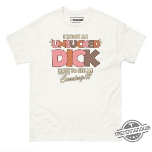 I Know An Unsucked Dick Hate To See Me Coming Shirt trendingnowe 2