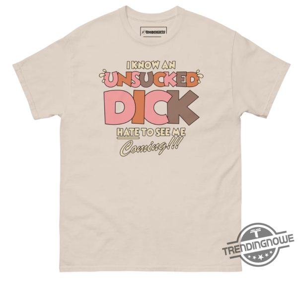 I Know An Unsucked Dick Hate To See Me Coming Shirt trendingnowe 3