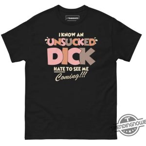 I Know An Unsucked Dick Hate To See Me Coming Shirt trendingnowe 4