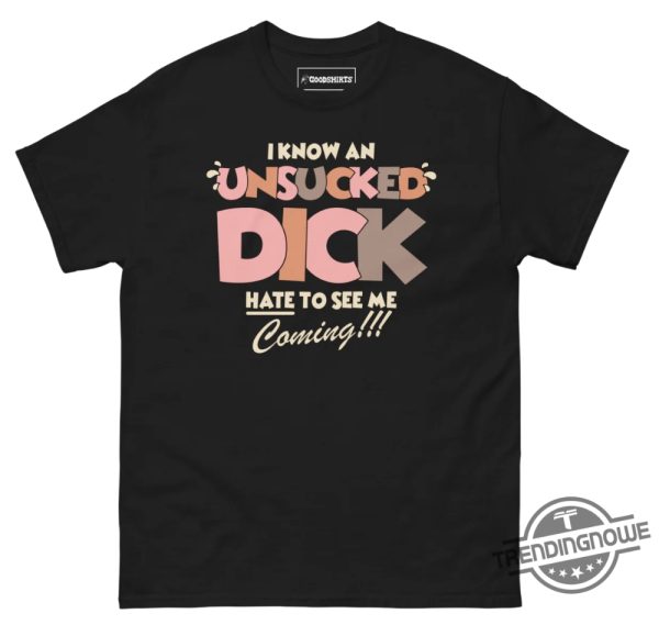 I Know An Unsucked Dick Hate To See Me Coming Shirt trendingnowe 4