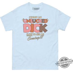 I Know An Unsucked Dick Hate To See Me Coming Shirt trendingnowe 5