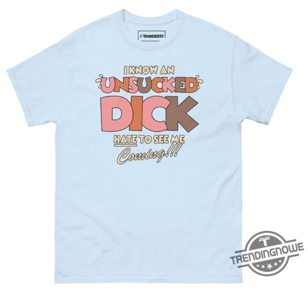 I Know An Unsucked Dick Hate To See Me Coming Shirt trendingnowe 5