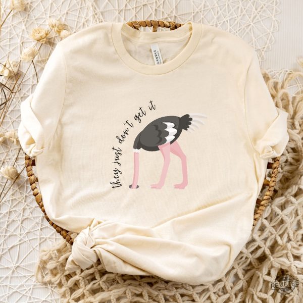 They Just Dont Get It T Shirt Ostrich Funny Text Shirt Sarcastic Shirt Funny Tshirt Designs Ostrich Shirt revetee 1