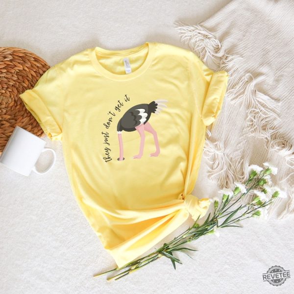 They Just Dont Get It T Shirt Ostrich Funny Text Shirt Sarcastic Shirt Funny Tshirt Designs Ostrich Shirt revetee 6