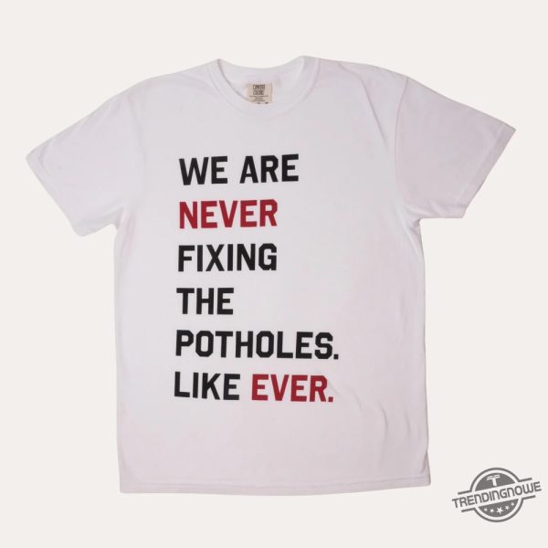 We Are Never Fixing The Potholes Like Ever Shirt trendingnowe 1