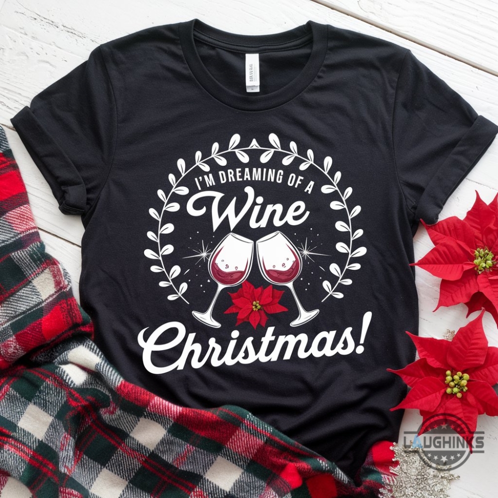 Im Dreaming Of A Wine Christmas T Shirt Hoodie Sweatshirt Funny Festive Quote Tee Christmas Gift For Alcoholics