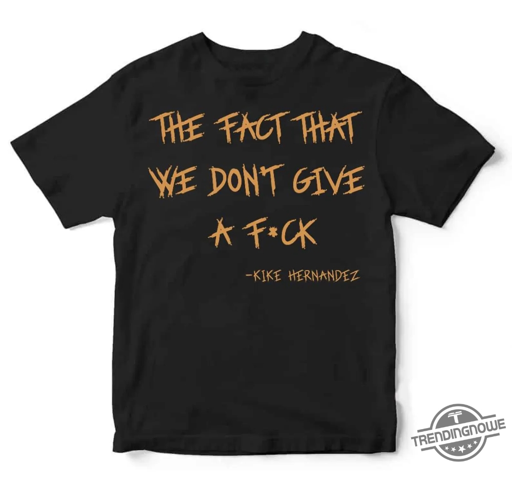 The Fact That We Dont Give A Fuck Kike Hernandez Shirt