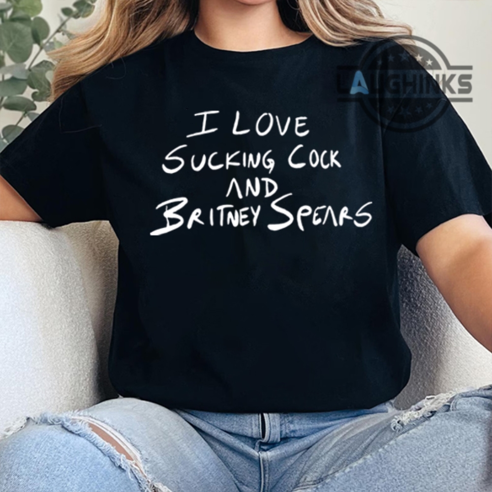 I Love Sucking Cock And Britney Spears Shirt