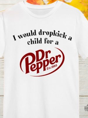 I Would Dropkick A Child For A Dr Pepper 1885 Shirt Hoodie Sweatshirt revetee 6