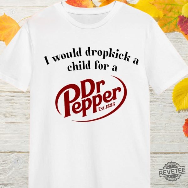 I Would Dropkick A Child For A Dr Pepper 1885 Shirt Hoodie Sweatshirt revetee 6