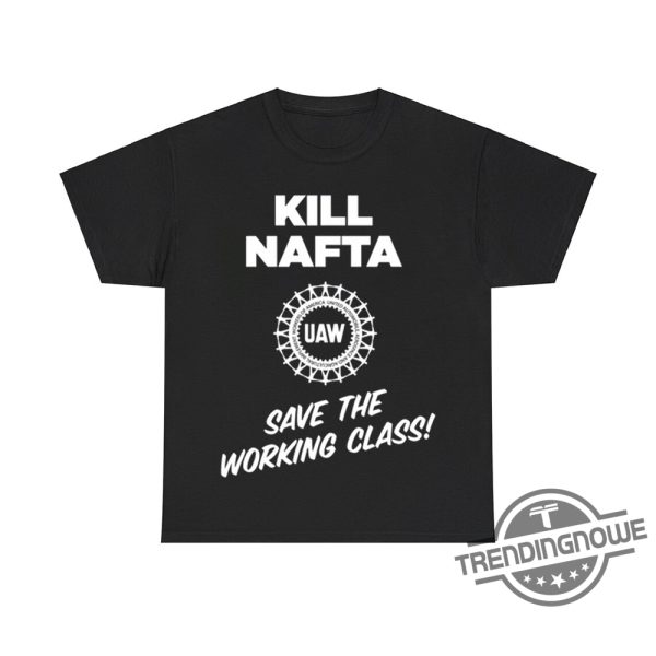 Kill Nafta Uaw Save The Working Class Shirt trendingnowe 2