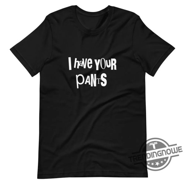 I Have Your Pants Shirt Humorous And Playful Statement Tee trendingnowe 1