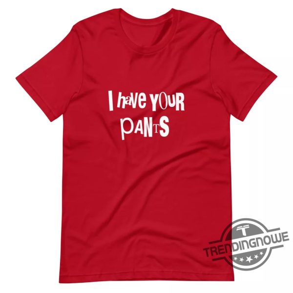 I Have Your Pants Shirt Humorous And Playful Statement Tee trendingnowe 2