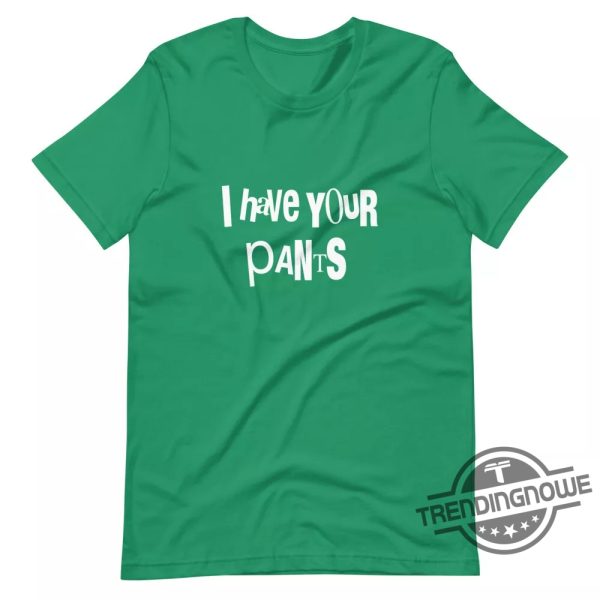 I Have Your Pants Shirt Humorous And Playful Statement Tee trendingnowe 3