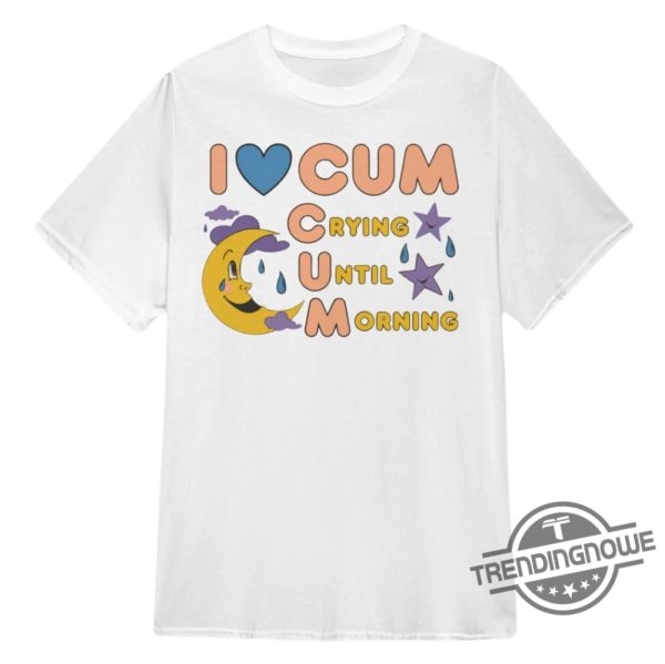 I Love Cum Crying Until Morning T Shirt Unconventional And Edgy Graphic Tee trendingnowe 1