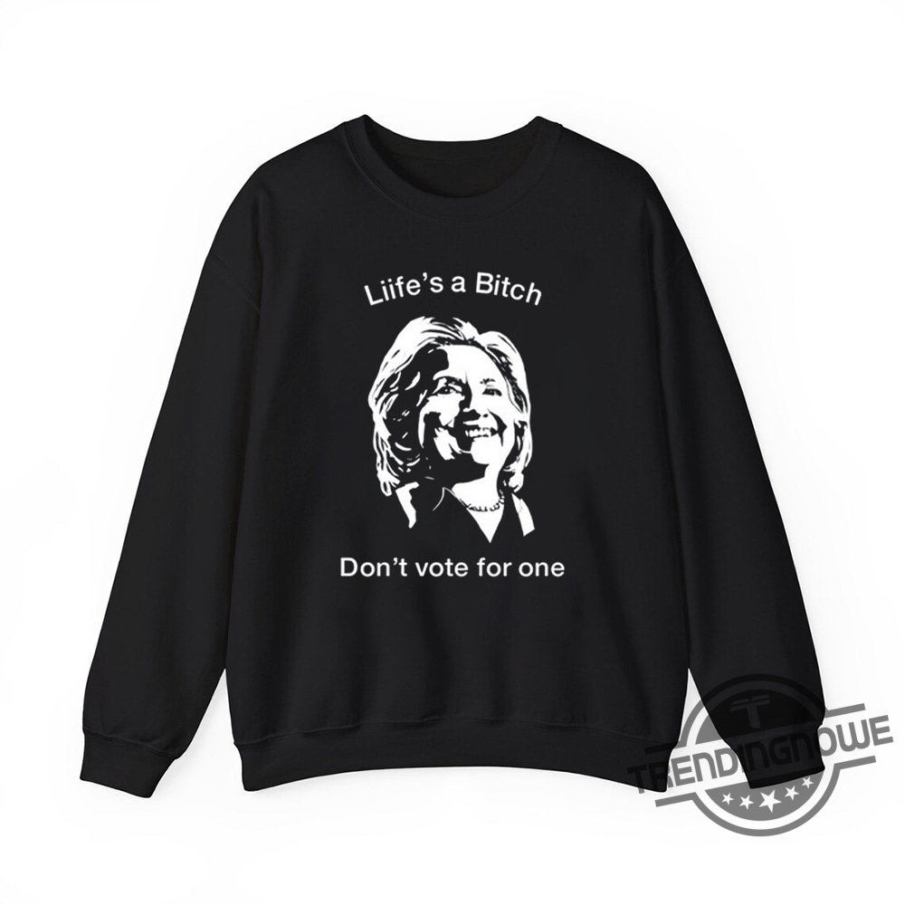 Lifes A Bitch Dont Vote For One Hillary Shirt  Bold Political Statement Tee